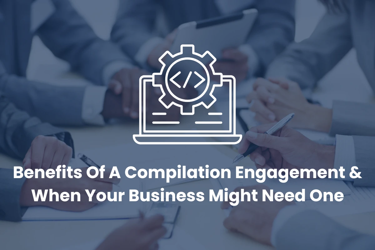 Benefits Of A Compilation Engagement & When Your Business Might Need One